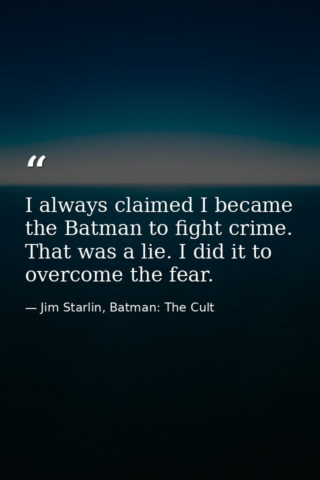 I always claimed I became the Batman to fight crime. That was a lie. I did it to overcome the fear. — Jim Starlin, Batman: The Cult