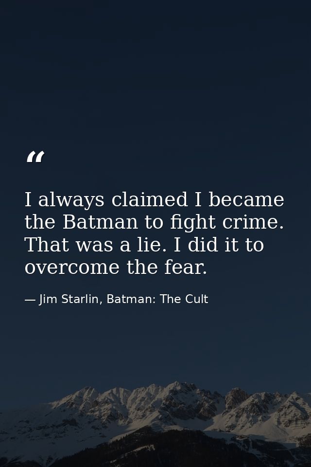 I always claimed I became the Batman to fight crime. That was a lie. I did it to overcome the fear. — Jim Starlin, Batman: The Cult
