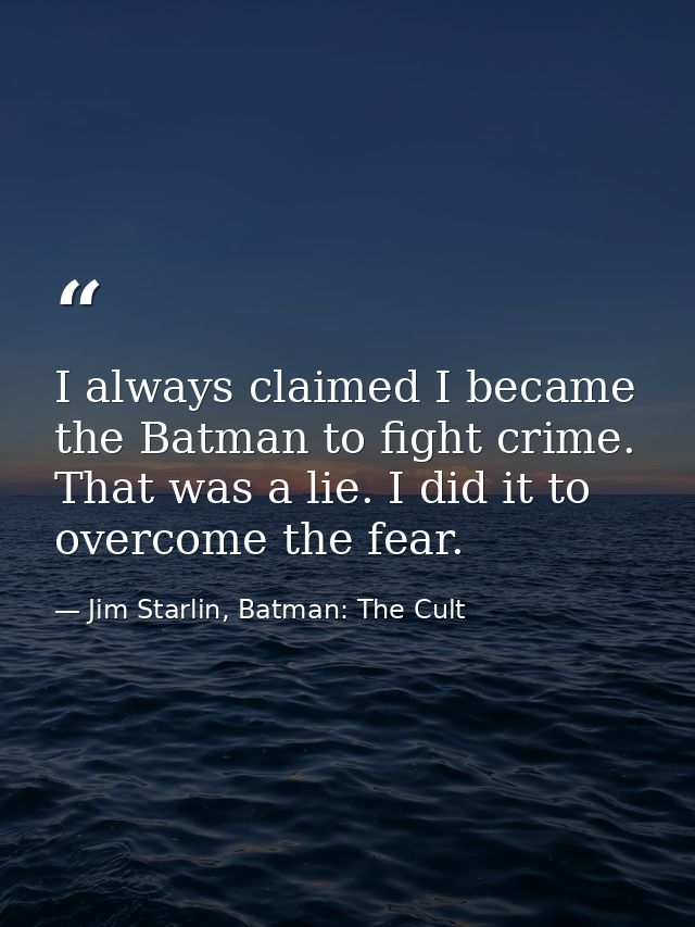 I always claimed I became the Batman to fight crime. That was a lie. I did it to overcome the fear. — Jim Starlin, Batman: The Cult