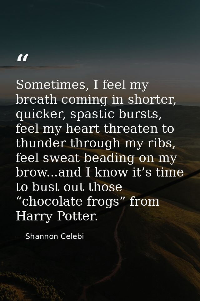 Sometimes, I feel my breath coming in shorter, quicker, spastic bursts, feel my heart threaten to thunder through my rib — Shannon Celebi