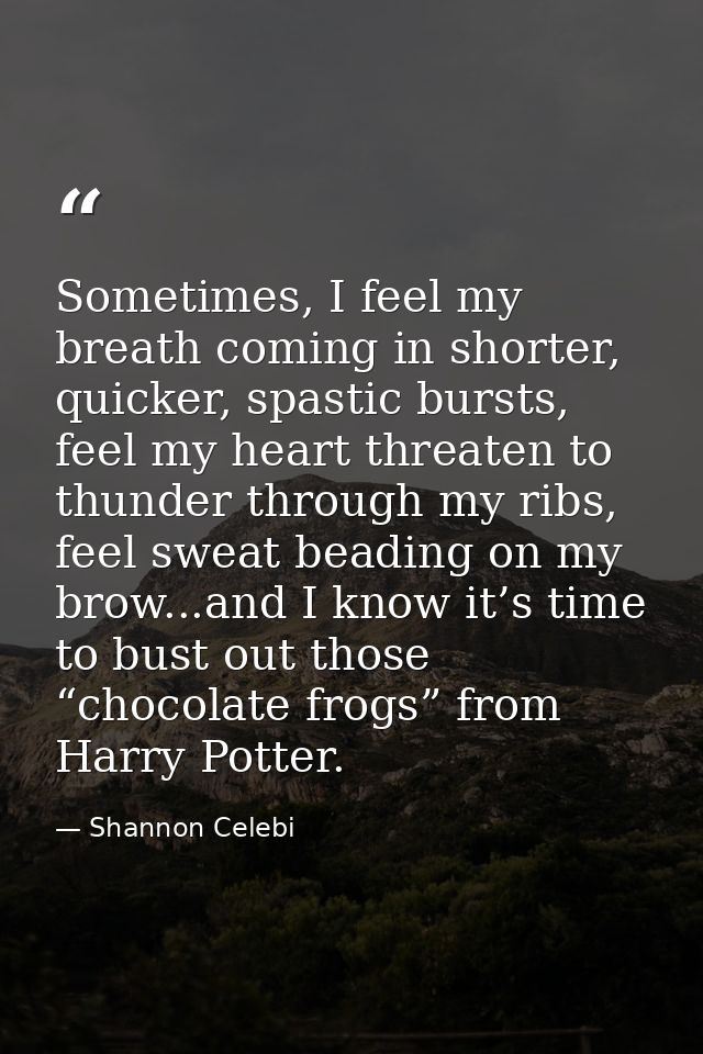 Sometimes, I feel my breath coming in shorter, quicker, spastic bursts, feel my heart threaten to thunder through my rib — Shannon Celebi