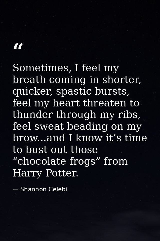 Sometimes, I feel my breath coming in shorter, quicker, spastic bursts, feel my heart threaten to thunder through my rib — Shannon Celebi