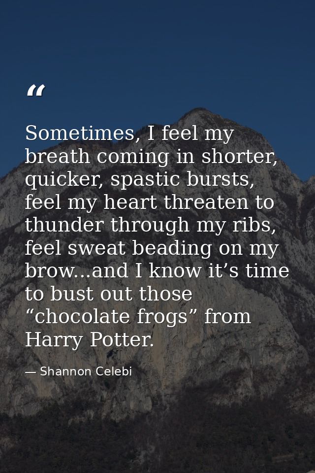 Sometimes, I feel my breath coming in shorter, quicker, spastic bursts, feel my heart threaten to thunder through my rib — Shannon Celebi