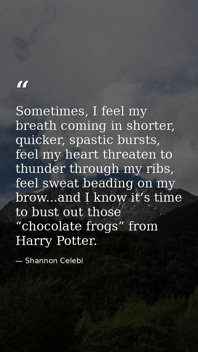Sometimes, I feel my breath coming in shorter, quicker, spastic bursts, feel my heart threaten to thunder through my rib — Shannon Celebi