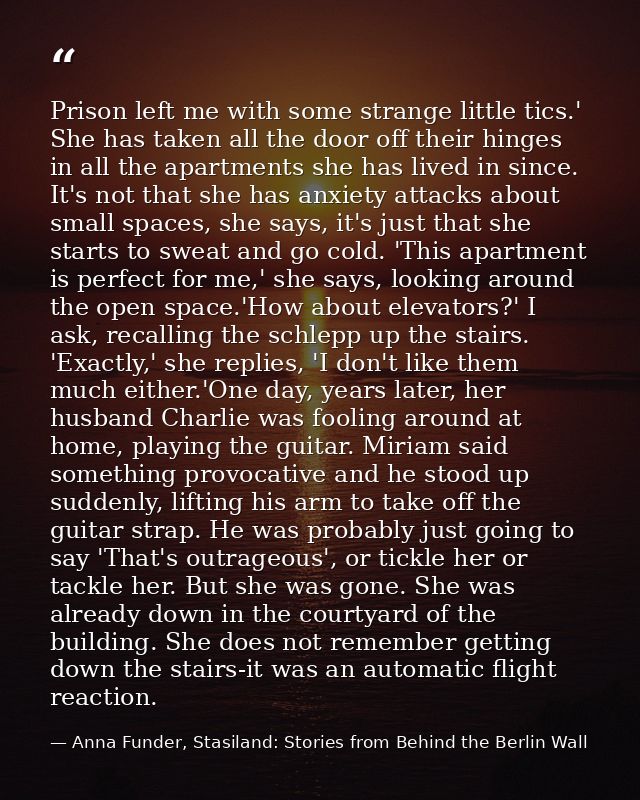 Prison left me with some strange little tics.' She has taken all the door off their hinges in all the apartments she has — Anna Funder, Stasiland: Stories from Behind the Berlin Wall