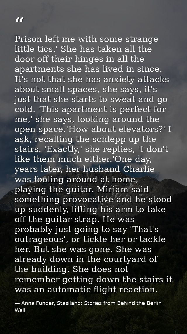 Prison left me with some strange little tics.' She has taken all the door off their hinges in all the apartments she has — Anna Funder, Stasiland: Stories from Behind the Berlin Wall