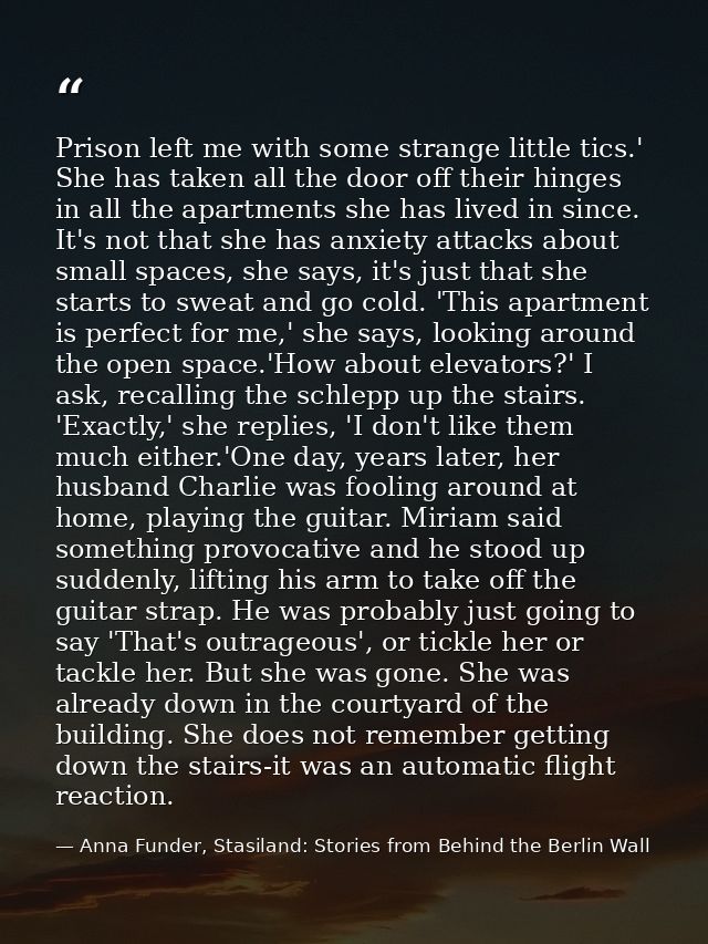 Prison left me with some strange little tics.' She has taken all the door off their hinges in all the apartments she has — Anna Funder, Stasiland: Stories from Behind the Berlin Wall