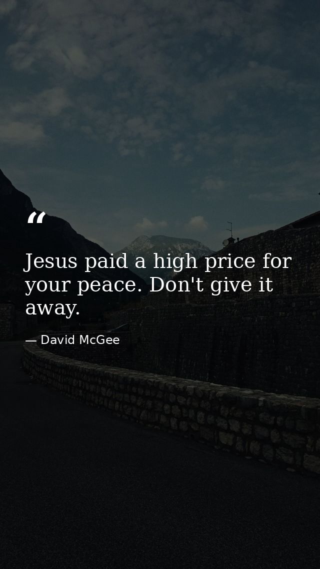 Jesus paid a high price for your peace. Don't give it away. — David McGee