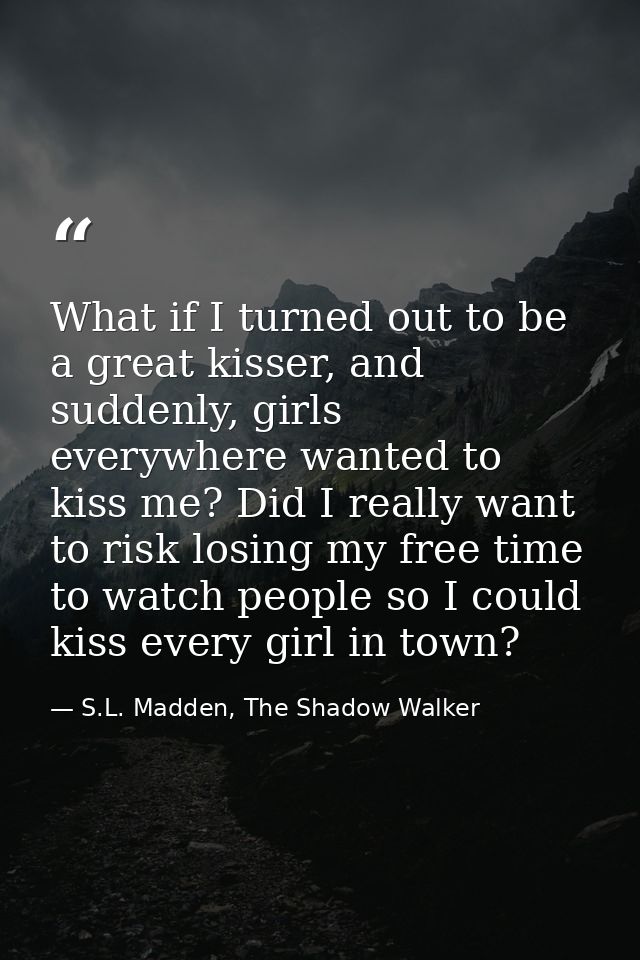 What if I turned out to be a great kisser, and suddenly, girls everywhere wanted to kiss me? Did I really want to risk l — S.L. Madden, The Shadow Walker