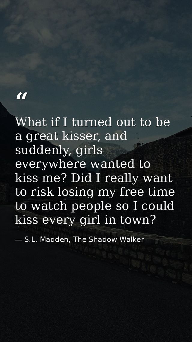 What if I turned out to be a great kisser, and suddenly, girls everywhere wanted to kiss me? Did I really want to risk l — S.L. Madden, The Shadow Walker