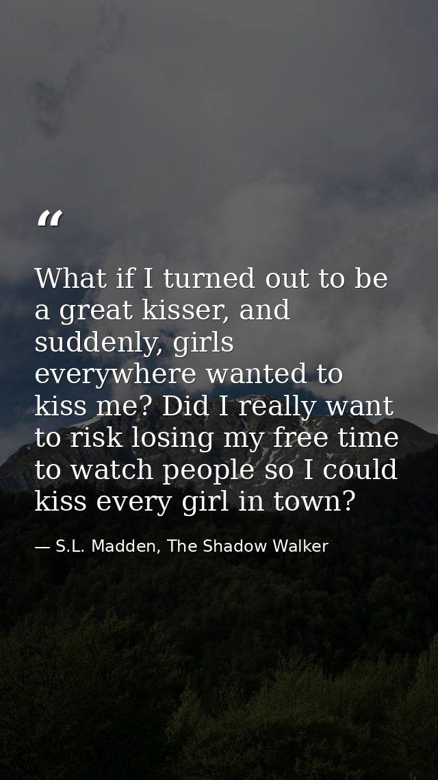 What if I turned out to be a great kisser, and suddenly, girls everywhere wanted to kiss me? Did I really want to risk l — S.L. Madden, The Shadow Walker