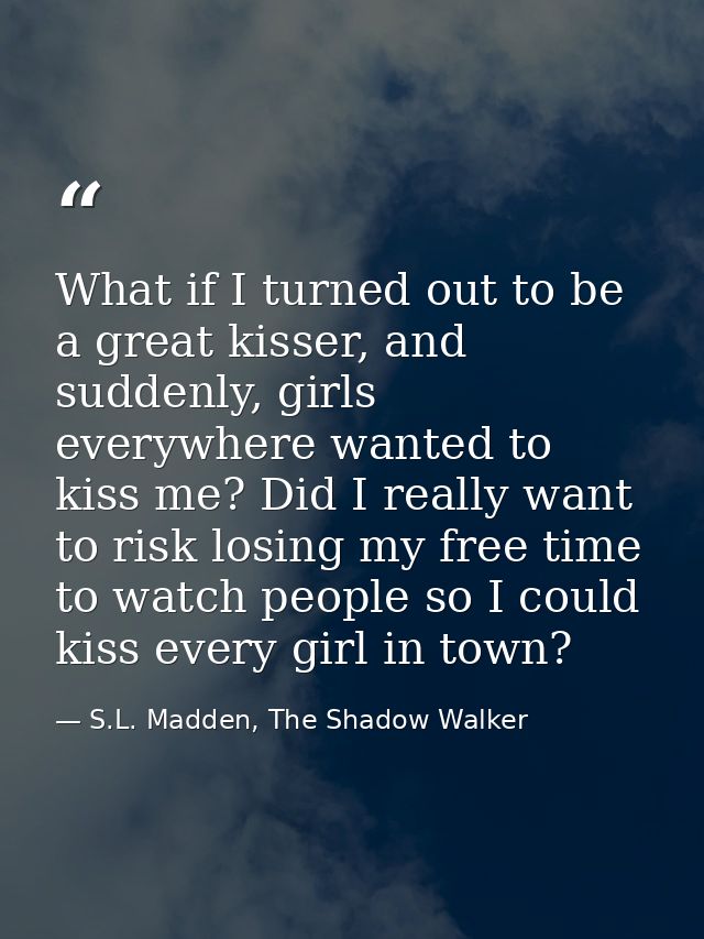 What if I turned out to be a great kisser, and suddenly, girls everywhere wanted to kiss me? Did I really want to risk l — S.L. Madden, The Shadow Walker