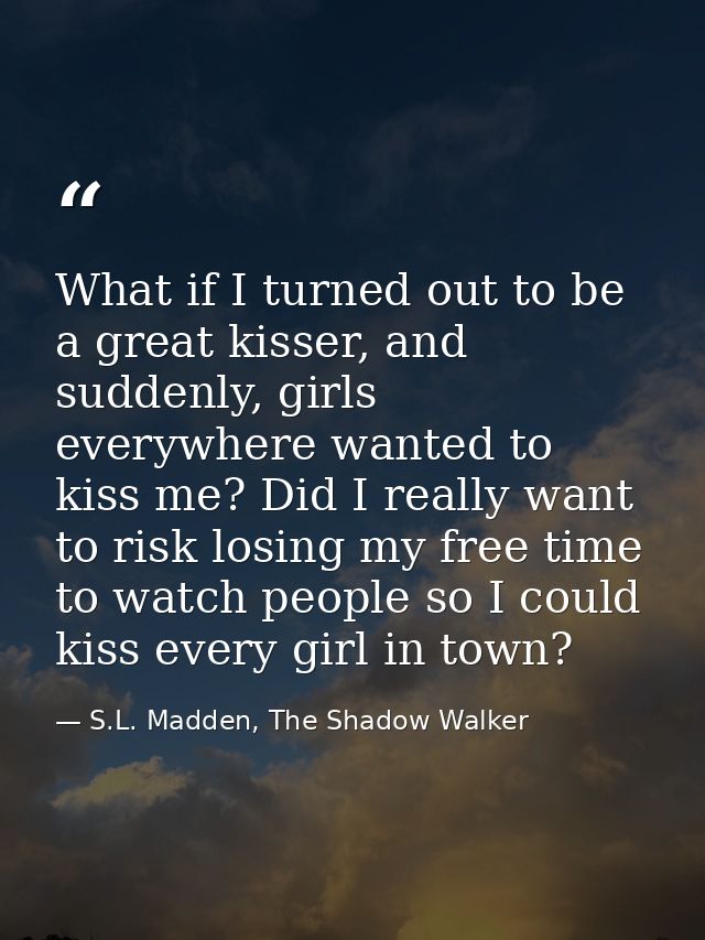 What if I turned out to be a great kisser, and suddenly, girls everywhere wanted to kiss me? Did I really want to risk l — S.L. Madden, The Shadow Walker