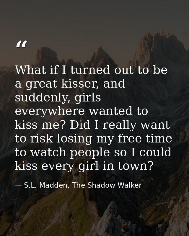 What if I turned out to be a great kisser, and suddenly, girls everywhere wanted to kiss me? Did I really want to risk l — S.L. Madden, The Shadow Walker