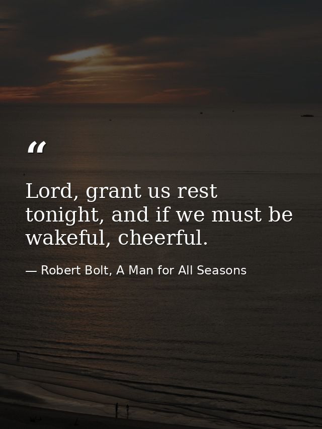 Lord, grant us rest tonight, and if we must be wakeful, cheerful. — Robert Bolt, A Man for All Seasons