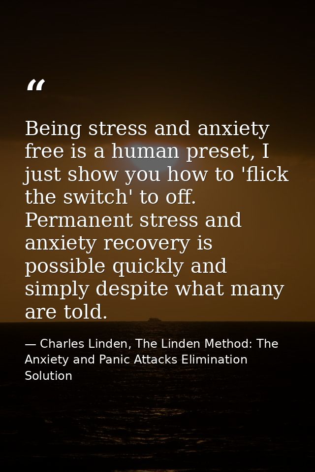 Being stress and anxiety free is a human preset, I just show you how to 'flick the switch' to off. Permanent stress and  — Charles Linden, The Linden Method: The Anxiety and Panic Attacks Elimination Solution