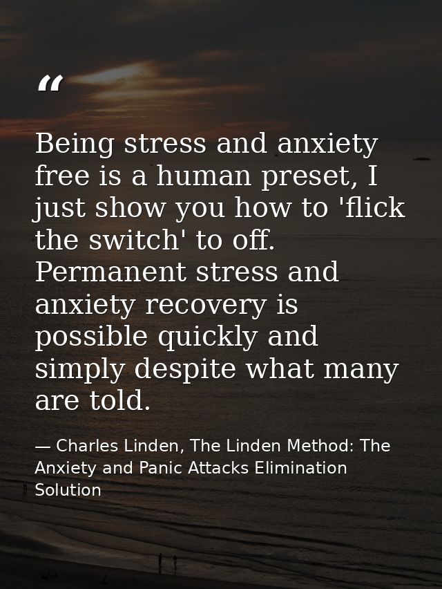 Being stress and anxiety free is a human preset, I just show you how to 'flick the switch' to off. Permanent stress and  — Charles Linden, The Linden Method: The Anxiety and Panic Attacks Elimination Solution