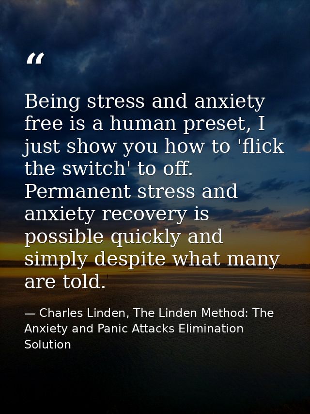 Being stress and anxiety free is a human preset, I just show you how to 'flick the switch' to off. Permanent stress and  — Charles Linden, The Linden Method: The Anxiety and Panic Attacks Elimination Solution