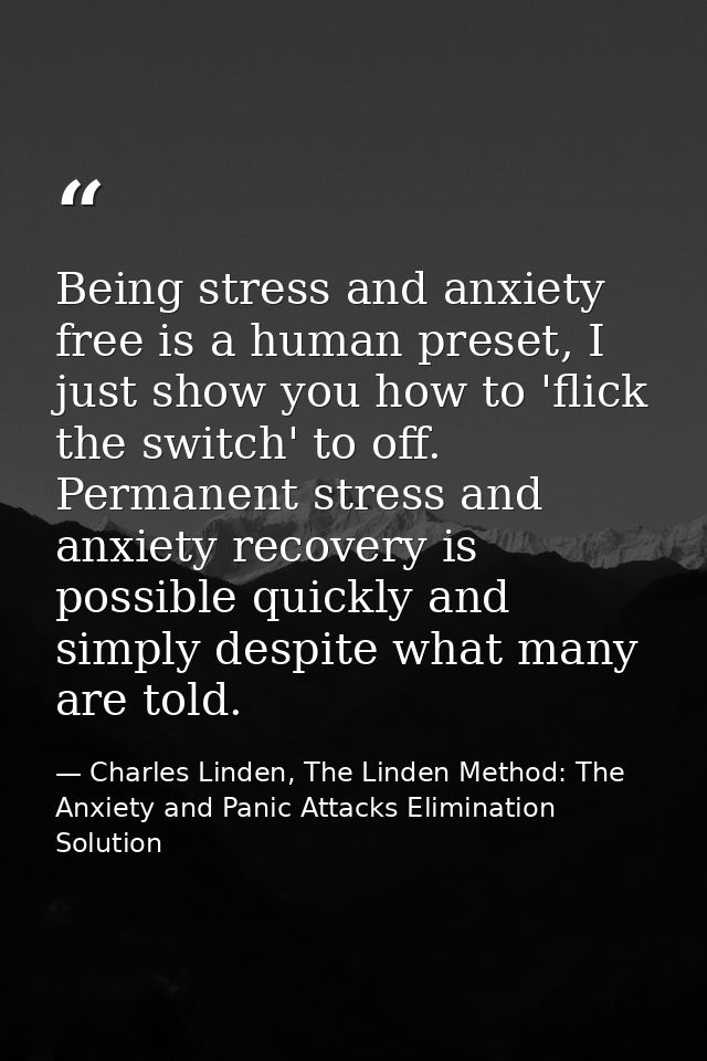 Being stress and anxiety free is a human preset, I just show you how to 'flick the switch' to off. Permanent stress and  — Charles Linden, The Linden Method: The Anxiety and Panic Attacks Elimination Solution
