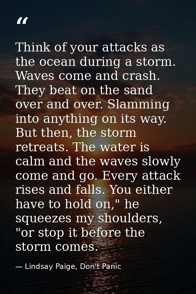 Think of your attacks as the ocean during a storm. Waves come and crash. They beat on the sand over and over. Slamming i — Lindsay Paige, Don't Panic