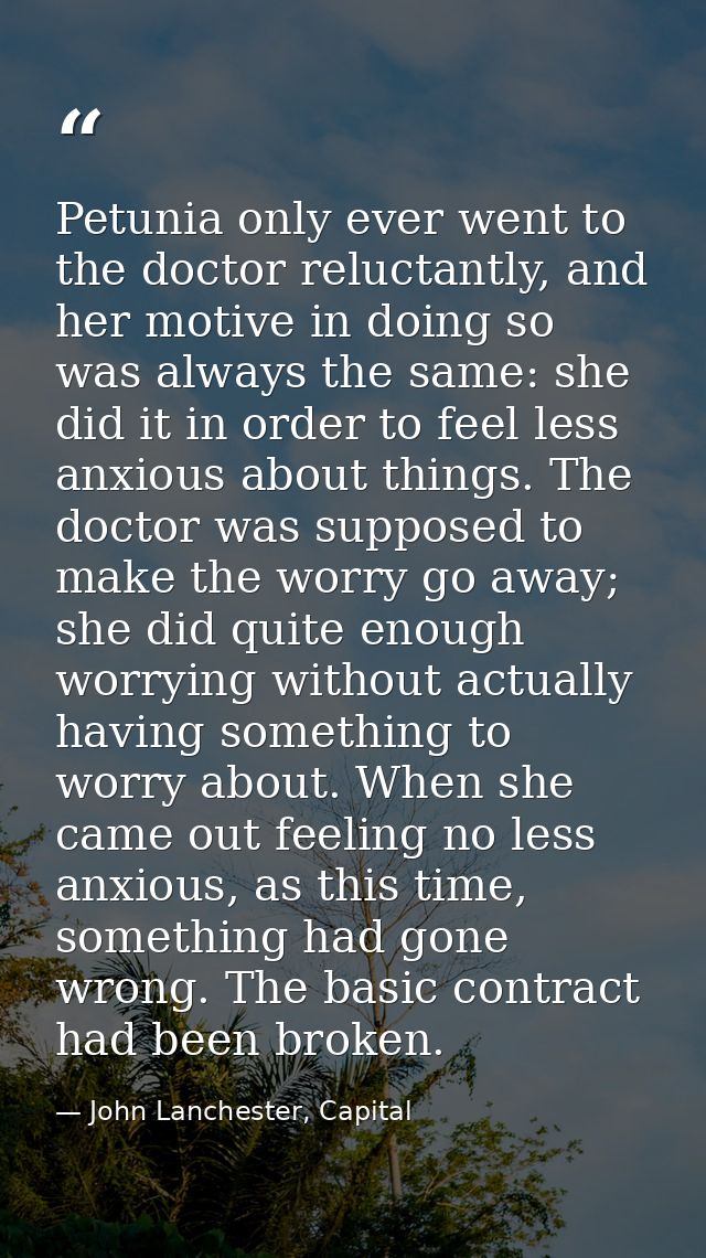 Petunia only ever went to the doctor reluctantly, and her motive in doing so was always the same: she did it in order to — John Lanchester, Capital