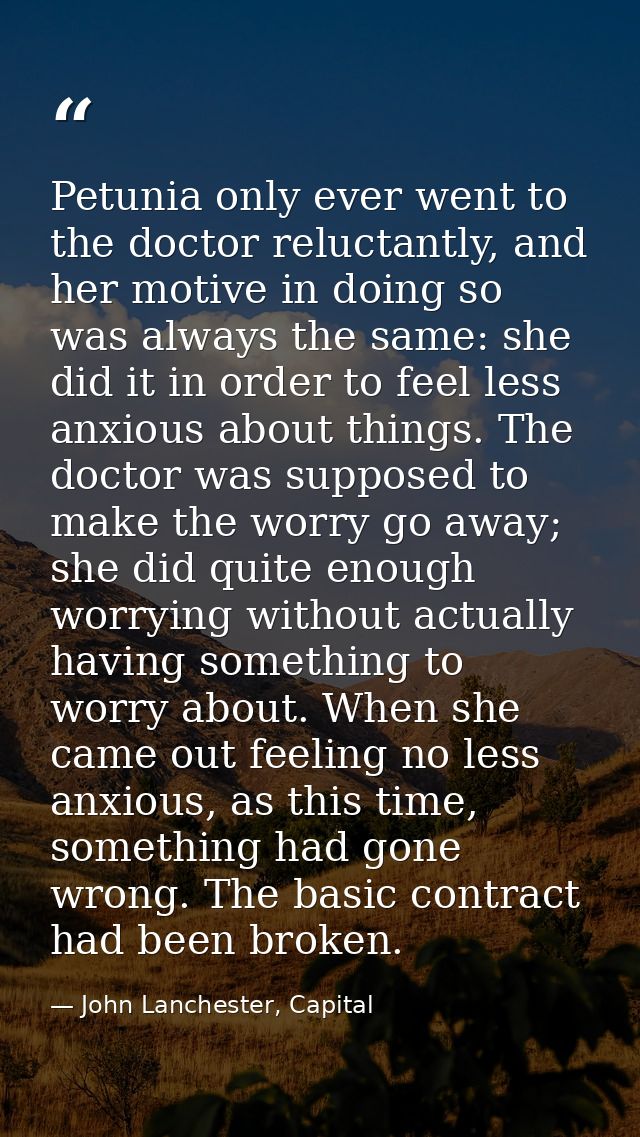 Petunia only ever went to the doctor reluctantly, and her motive in doing so was always the same: she did it in order to — John Lanchester, Capital