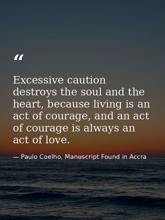 Excessive caution destroys the soul and the heart, because living is an act of courage, and an act of courage is always  — Paulo Coelho, Manuscript Found in Accra