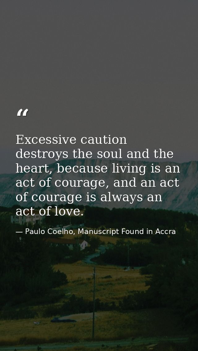 Excessive caution destroys the soul and the heart, because living is an act of courage, and an act of courage is always  — Paulo Coelho, Manuscript Found in Accra