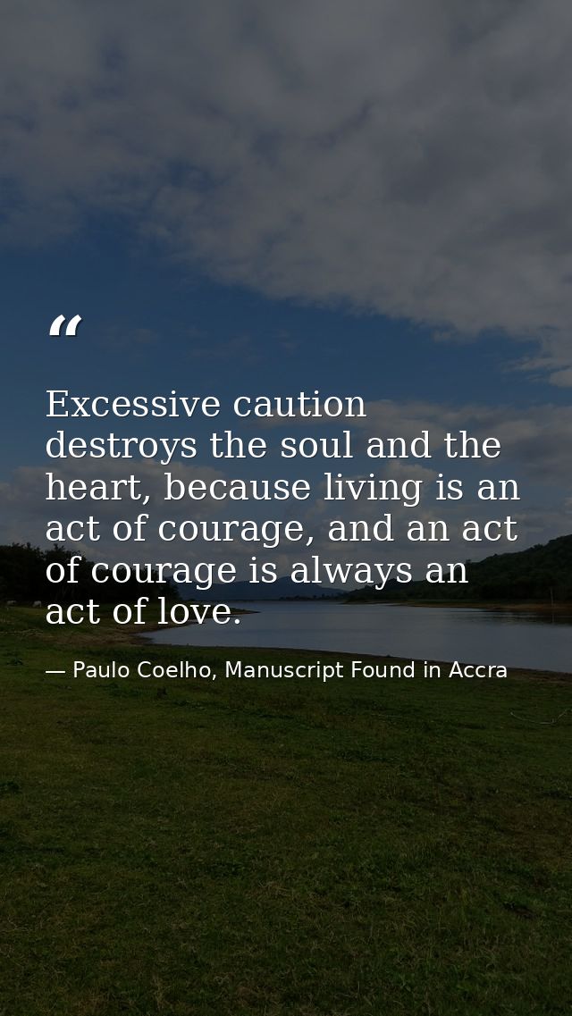 Excessive caution destroys the soul and the heart, because living is an act of courage, and an act of courage is always  — Paulo Coelho, Manuscript Found in Accra