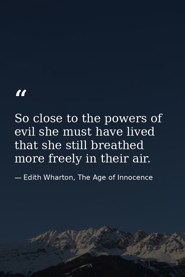 So close to the powers of evil she must have lived that she still breathed more freely in their air. — Edith Wharton, The Age of Innocence