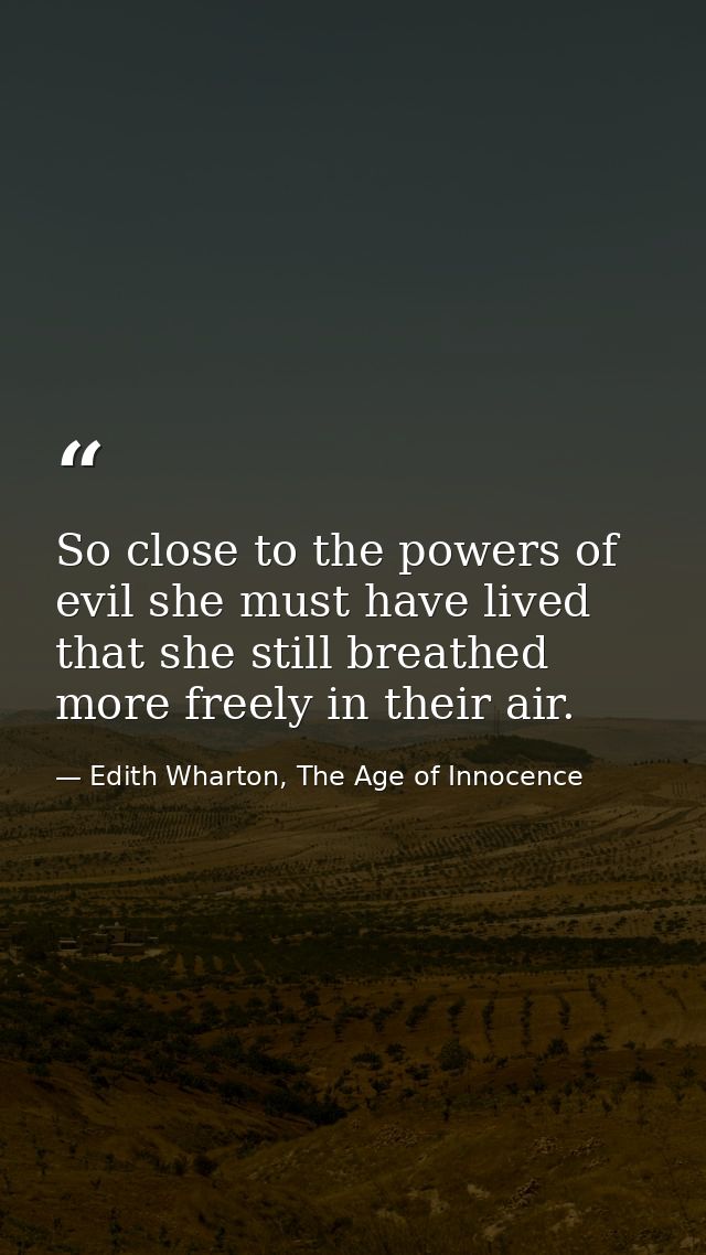 So close to the powers of evil she must have lived that she still breathed more freely in their air. — Edith Wharton, The Age of Innocence