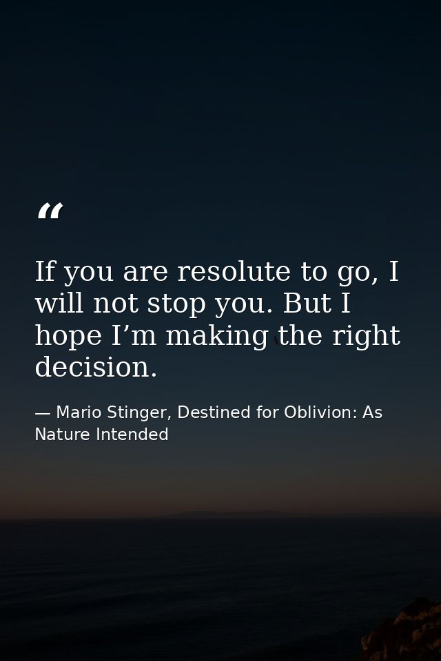 If you are resolute to go, I will not stop you. But I hope I’m making the right decision. — Mario Stinger, Destined for Oblivion: As Nature Intended
