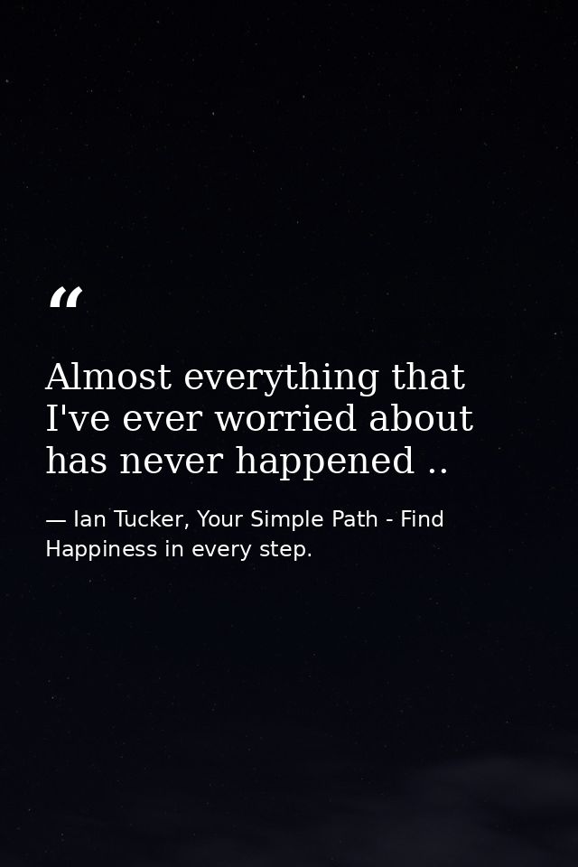 Almost everything that I've ever worried about has never happened .. — Ian Tucker, Your Simple Path - Find Happiness in every step.