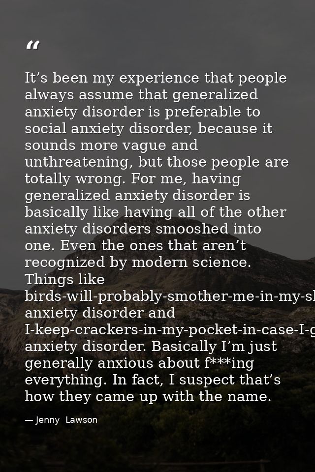 It’s been my experience that people always assume that generalized anxiety disorder is preferable to social anxiety diso — Jenny  Lawson