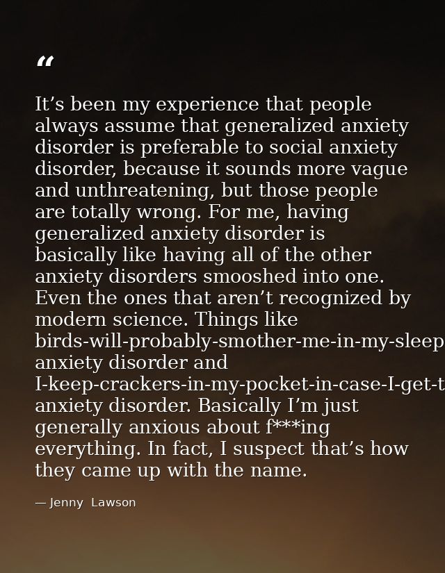 It’s been my experience that people always assume that generalized anxiety disorder is preferable to social anxiety diso — Jenny  Lawson