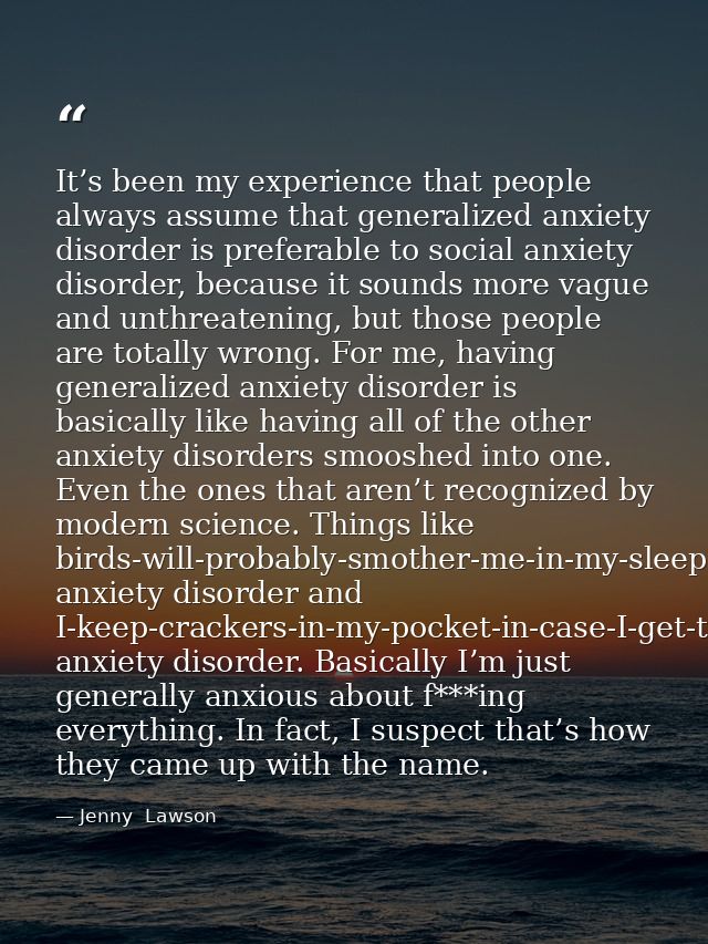 It’s been my experience that people always assume that generalized anxiety disorder is preferable to social anxiety diso — Jenny  Lawson