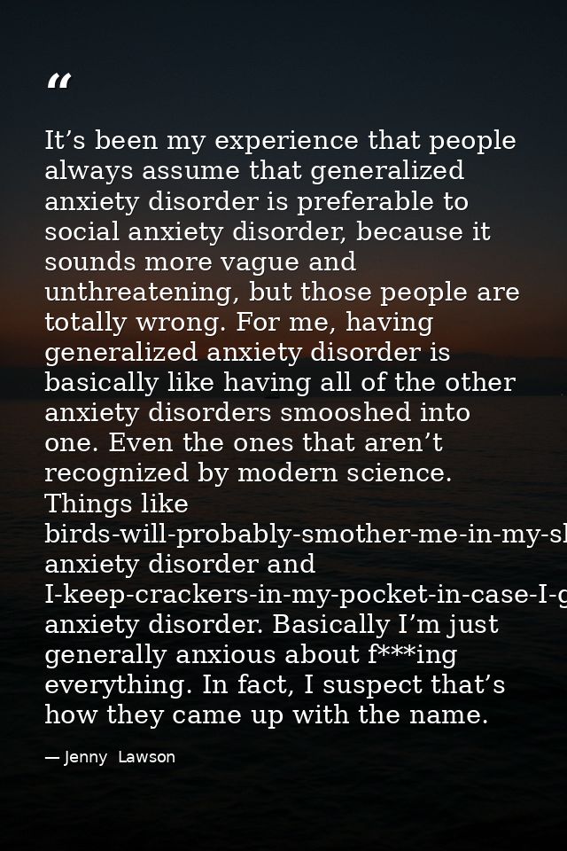 It’s been my experience that people always assume that generalized anxiety disorder is preferable to social anxiety diso — Jenny  Lawson