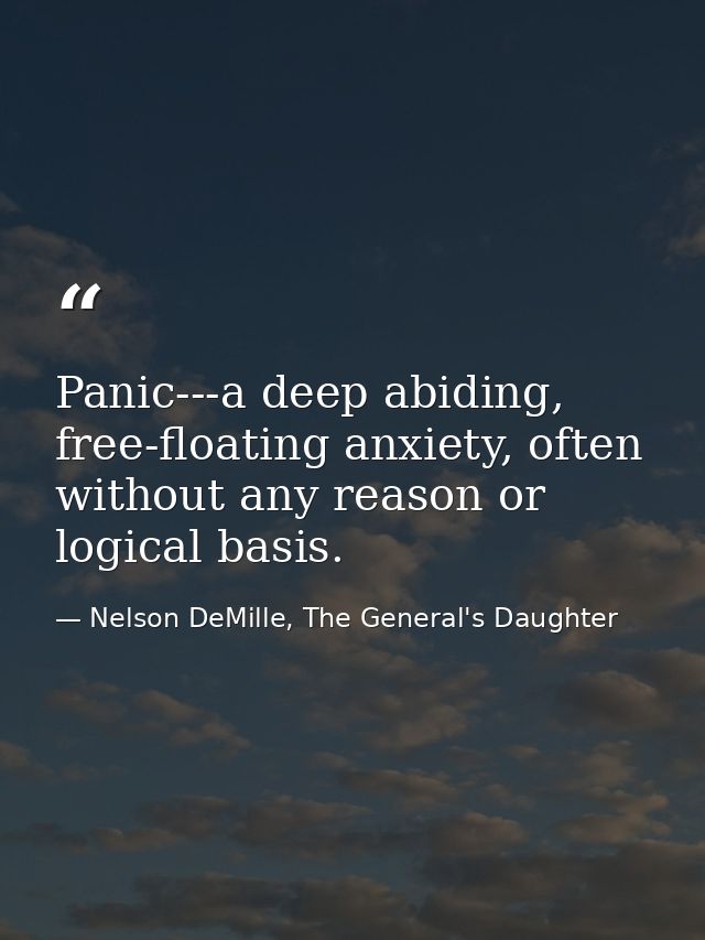 Panic---a deep abiding, free-floating anxiety, often without any reason or logical basis. — Nelson DeMille, The General's Daughter