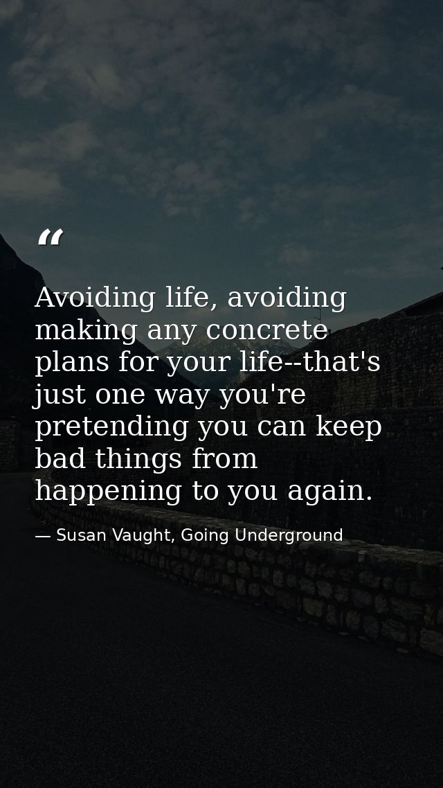 Avoiding life, avoiding making any concrete plans for your life--that's just one way you're pretending you can keep bad  — Susan Vaught, Going Underground