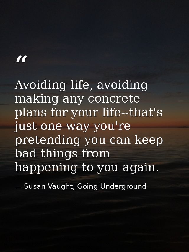 Avoiding life, avoiding making any concrete plans for your life--that's just one way you're pretending you can keep bad  — Susan Vaught, Going Underground