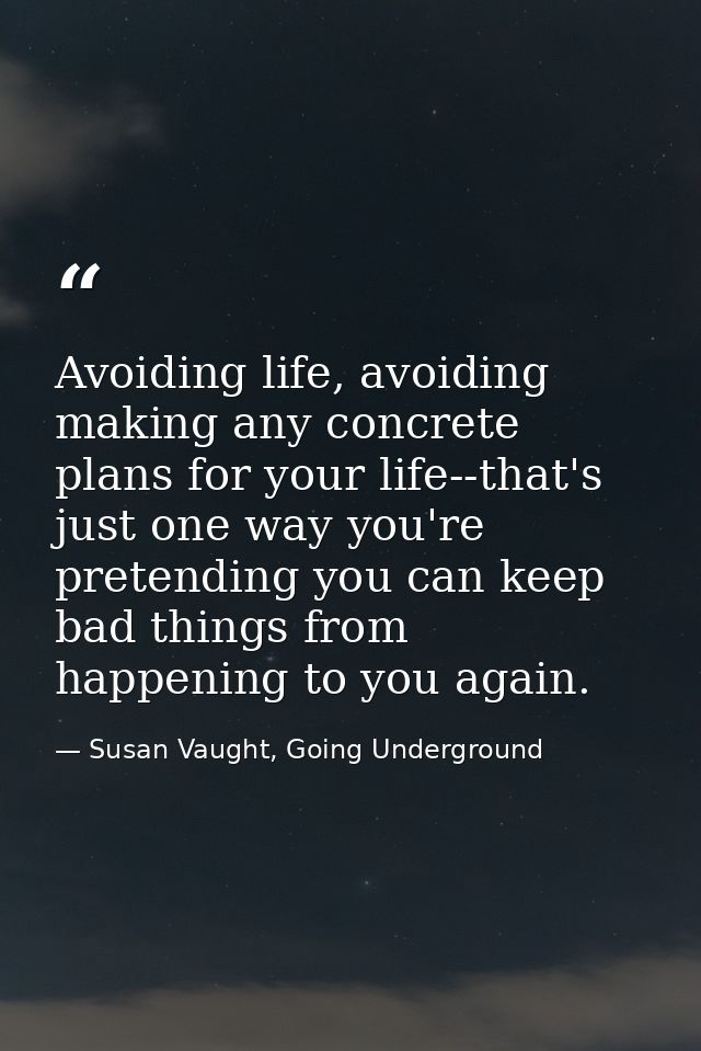 Avoiding life, avoiding making any concrete plans for your life--that's just one way you're pretending you can keep bad  — Susan Vaught, Going Underground