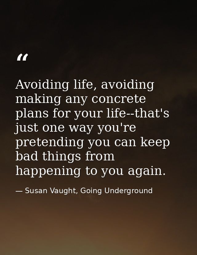 Avoiding life, avoiding making any concrete plans for your life--that's just one way you're pretending you can keep bad  — Susan Vaught, Going Underground