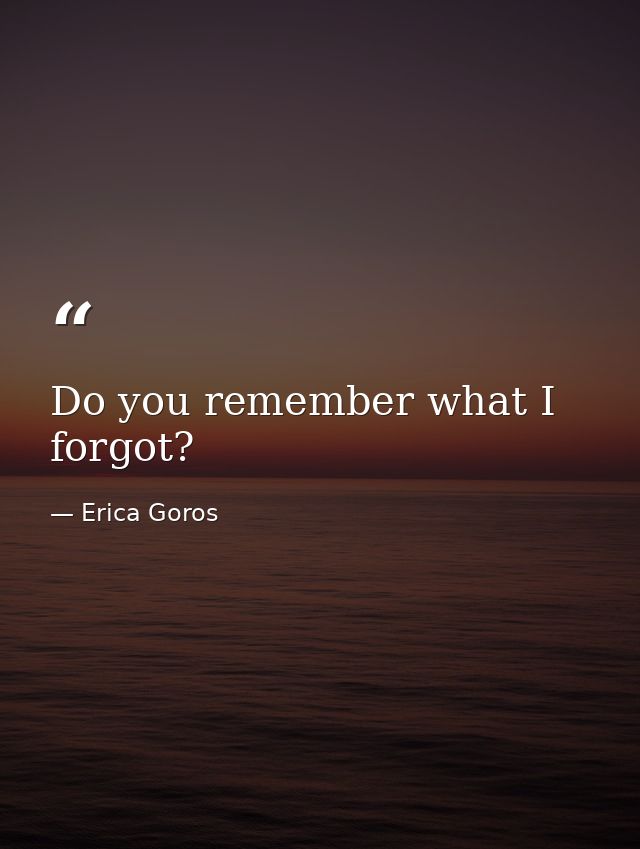 Do you remember what I forgot? — Erica Goros