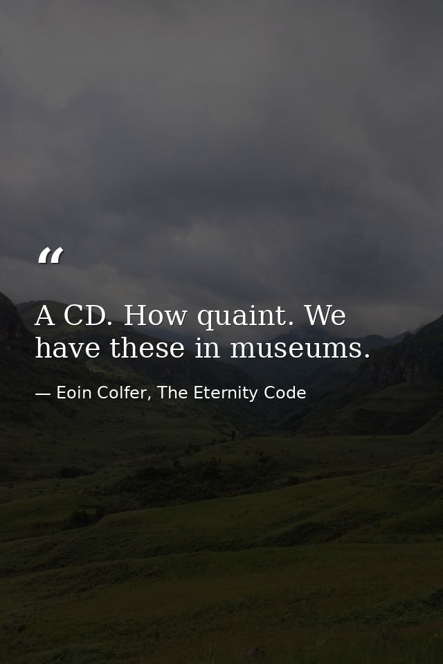 A CD. How quaint. We have these in museums. — Eoin Colfer, The Eternity Code