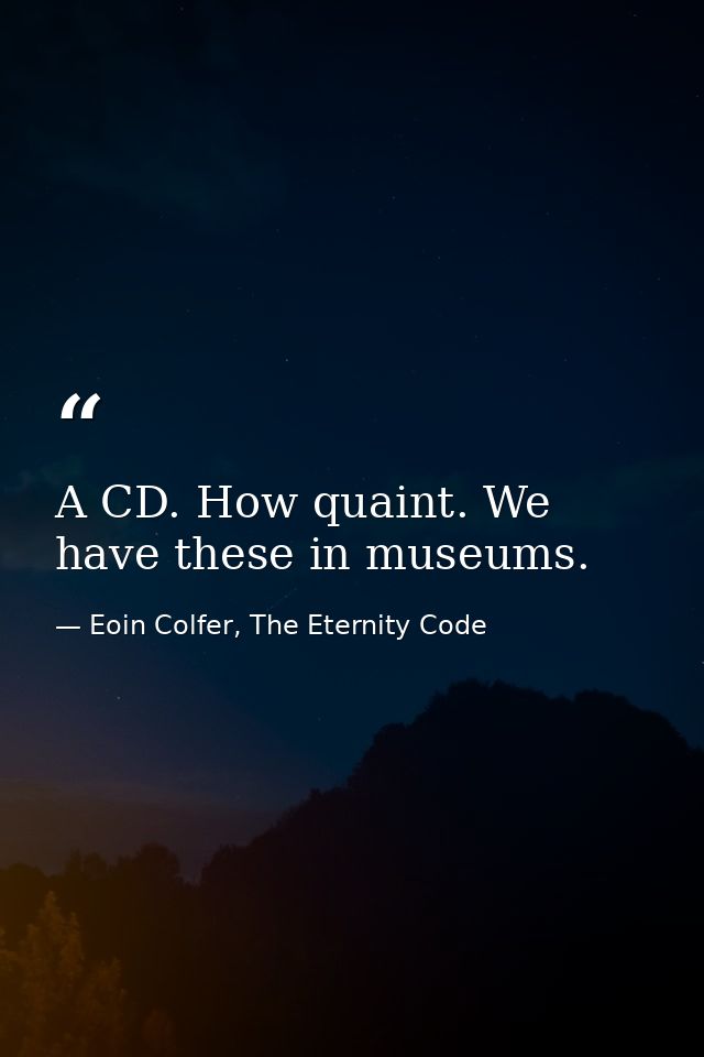 A CD. How quaint. We have these in museums. — Eoin Colfer, The Eternity Code