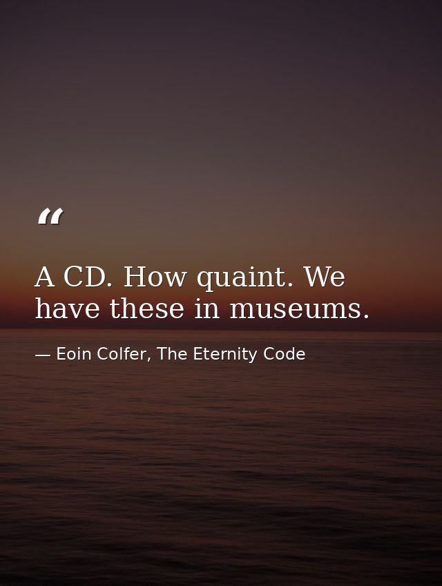 A CD. How quaint. We have these in museums. — Eoin Colfer, The Eternity Code