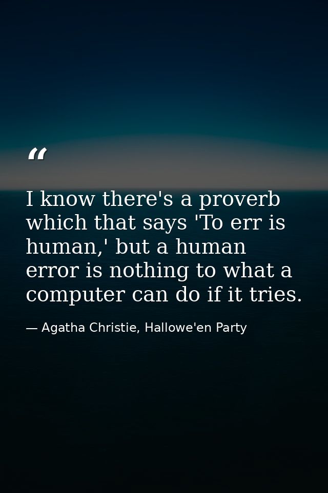 I know there's a proverb which that says 'To err is human,' but a human error is nothing to what a computer can do if it — Agatha Christie, Hallowe'en Party
