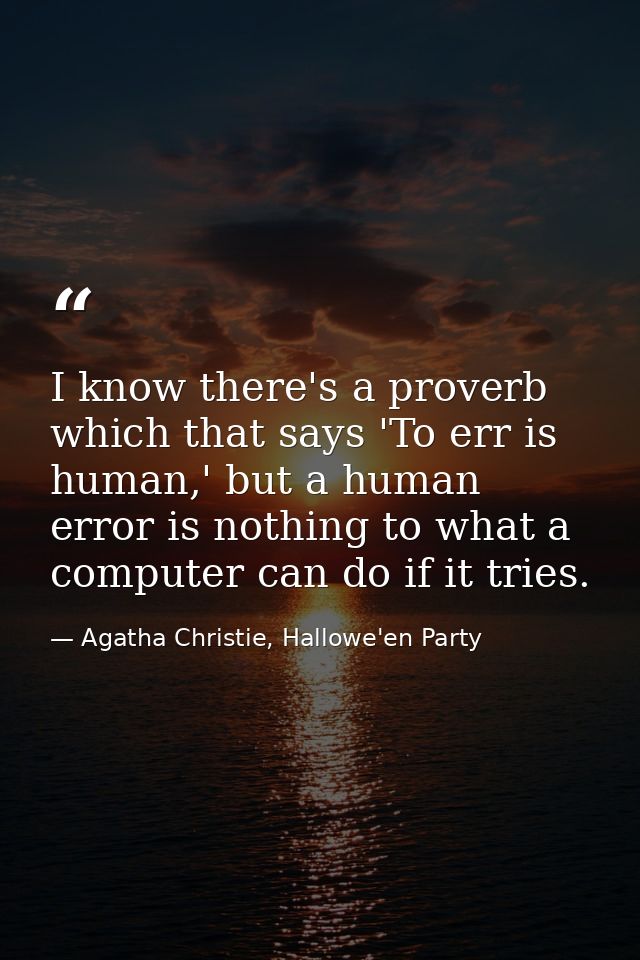 I know there's a proverb which that says 'To err is human,' but a human error is nothing to what a computer can do if it — Agatha Christie, Hallowe'en Party