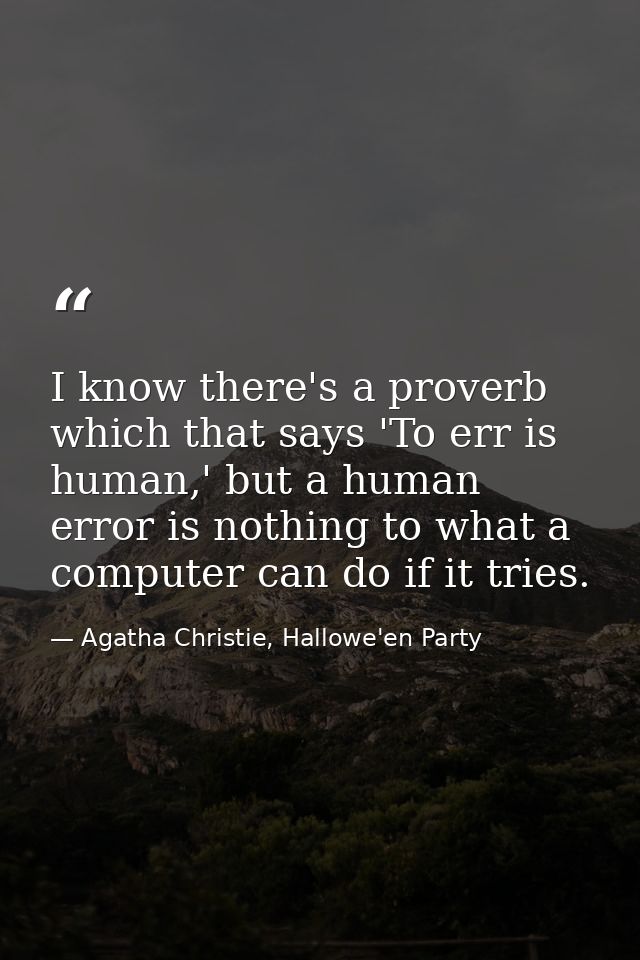 I know there's a proverb which that says 'To err is human,' but a human error is nothing to what a computer can do if it — Agatha Christie, Hallowe'en Party