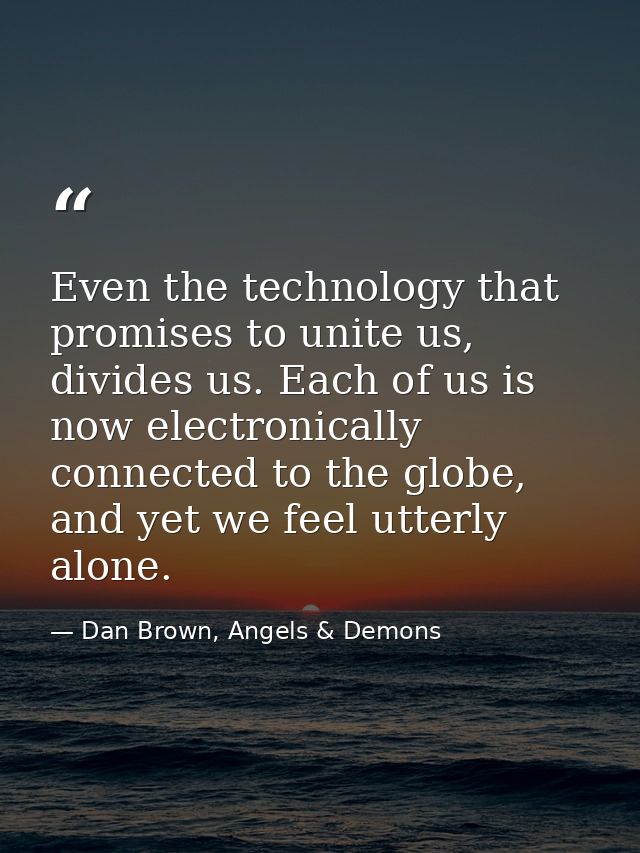 Even the technology that promises to unite us, divides us. Each of us is now electronically connected to the globe, and  — Dan Brown, Angels & Demons